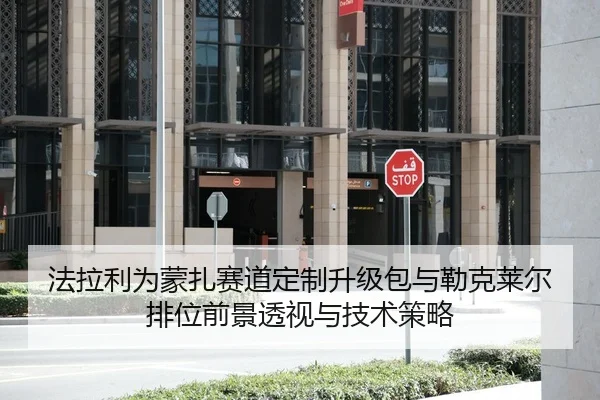 法拉利为蒙扎赛道定制升级包与勒克莱尔排位前景透视与技术策略