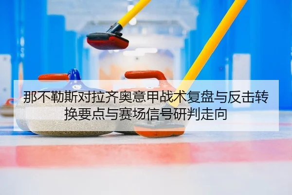 那不勒斯对拉齐奥意甲战术复盘与反击转换要点与赛场信号研判走向