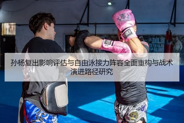孙杨复出影响评估与自由泳接力阵容全面重构与战术演进路径研究