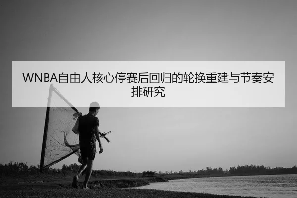 WNBA自由人核心停赛后回归的轮换重建与节奏安排研究